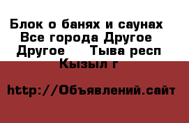 Блок о банях и саунах - Все города Другое » Другое   . Тыва респ.,Кызыл г.